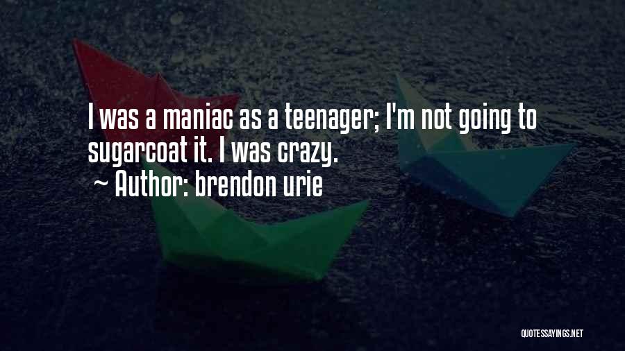 Brendon Urie Quotes: I Was A Maniac As A Teenager; I'm Not Going To Sugarcoat It. I Was Crazy.