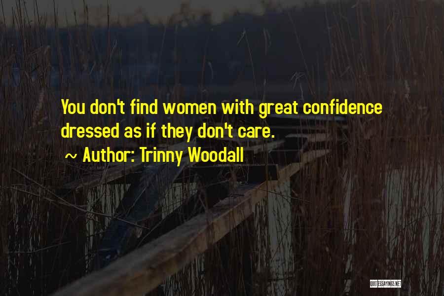 Trinny Woodall Quotes: You Don't Find Women With Great Confidence Dressed As If They Don't Care.