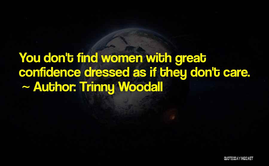 Trinny Woodall Quotes: You Don't Find Women With Great Confidence Dressed As If They Don't Care.