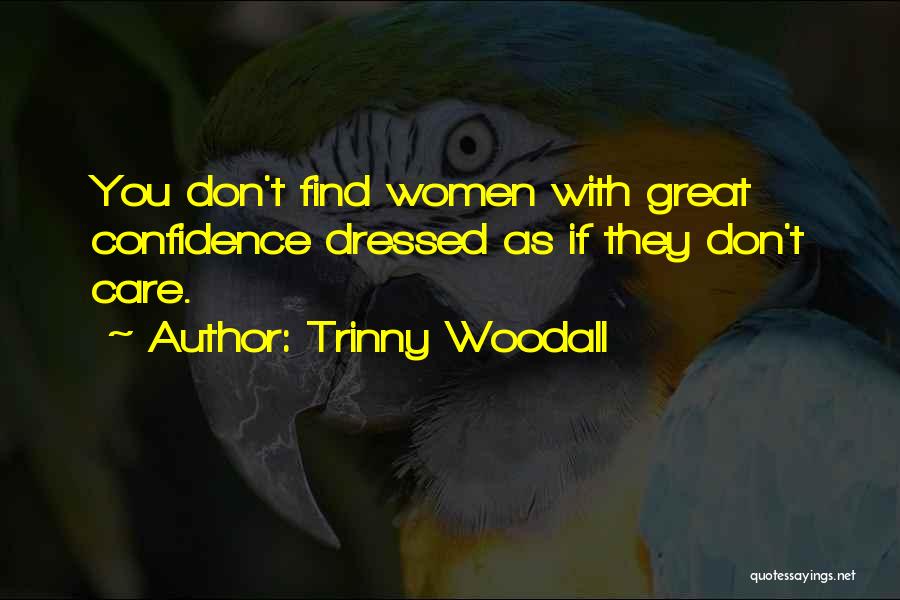 Trinny Woodall Quotes: You Don't Find Women With Great Confidence Dressed As If They Don't Care.