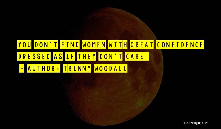 Trinny Woodall Quotes: You Don't Find Women With Great Confidence Dressed As If They Don't Care.
