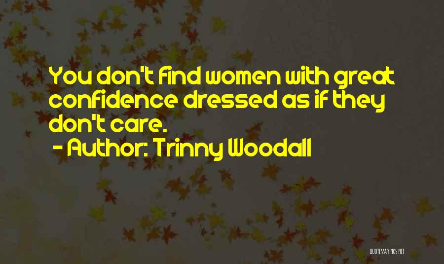 Trinny Woodall Quotes: You Don't Find Women With Great Confidence Dressed As If They Don't Care.