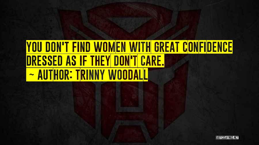 Trinny Woodall Quotes: You Don't Find Women With Great Confidence Dressed As If They Don't Care.