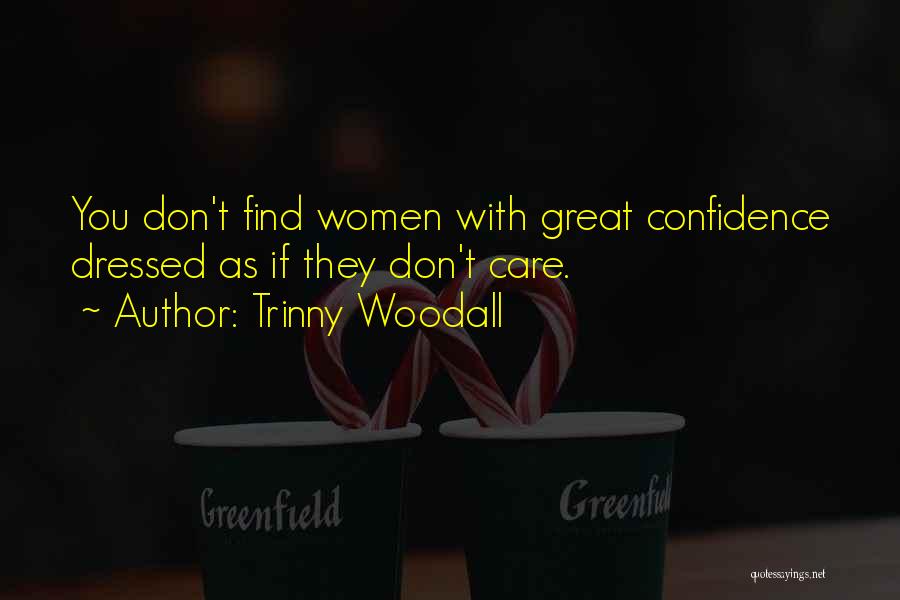 Trinny Woodall Quotes: You Don't Find Women With Great Confidence Dressed As If They Don't Care.