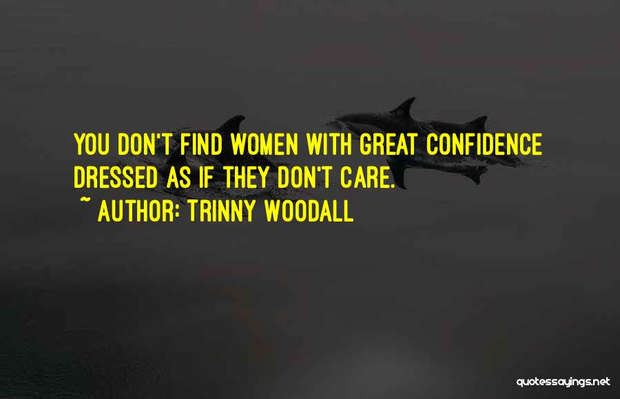 Trinny Woodall Quotes: You Don't Find Women With Great Confidence Dressed As If They Don't Care.