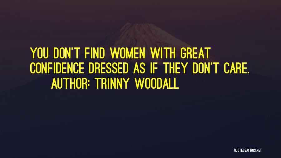 Trinny Woodall Quotes: You Don't Find Women With Great Confidence Dressed As If They Don't Care.