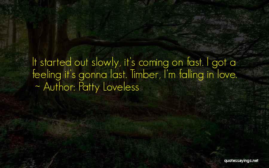 Patty Loveless Quotes: It Started Out Slowly, It's Coming On Fast. I Got A Feeling It's Gonna Last. Timber, I'm Falling In Love.