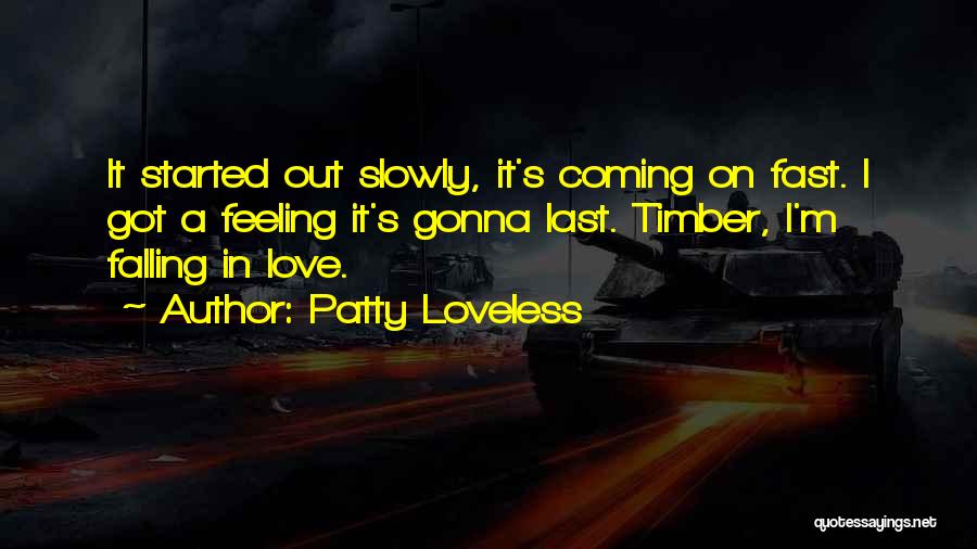 Patty Loveless Quotes: It Started Out Slowly, It's Coming On Fast. I Got A Feeling It's Gonna Last. Timber, I'm Falling In Love.