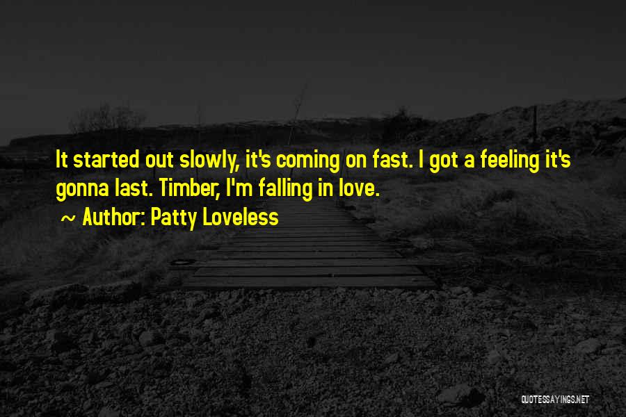 Patty Loveless Quotes: It Started Out Slowly, It's Coming On Fast. I Got A Feeling It's Gonna Last. Timber, I'm Falling In Love.