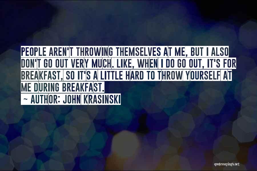 John Krasinski Quotes: People Aren't Throwing Themselves At Me, But I Also Don't Go Out Very Much. Like, When I Do Go Out,