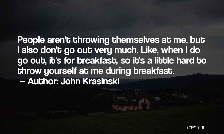 John Krasinski Quotes: People Aren't Throwing Themselves At Me, But I Also Don't Go Out Very Much. Like, When I Do Go Out,