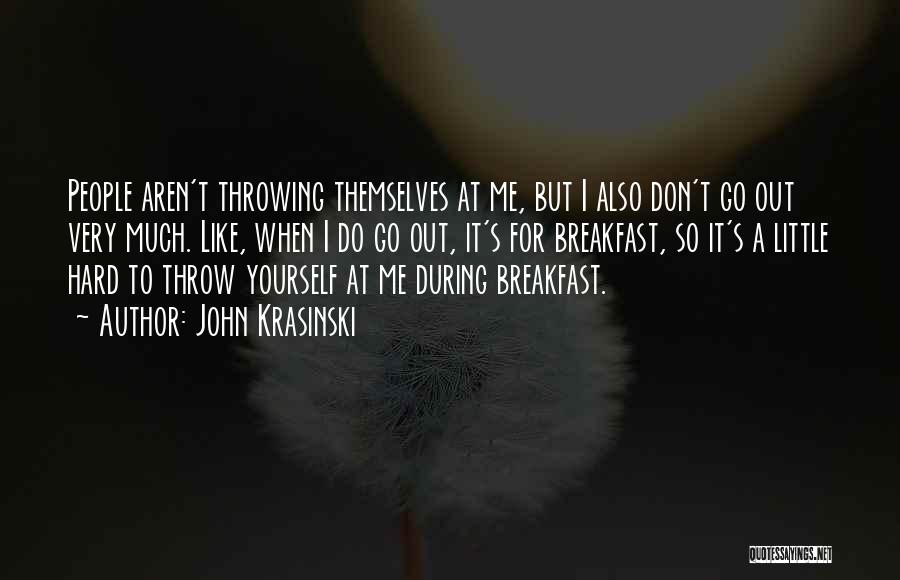 John Krasinski Quotes: People Aren't Throwing Themselves At Me, But I Also Don't Go Out Very Much. Like, When I Do Go Out,