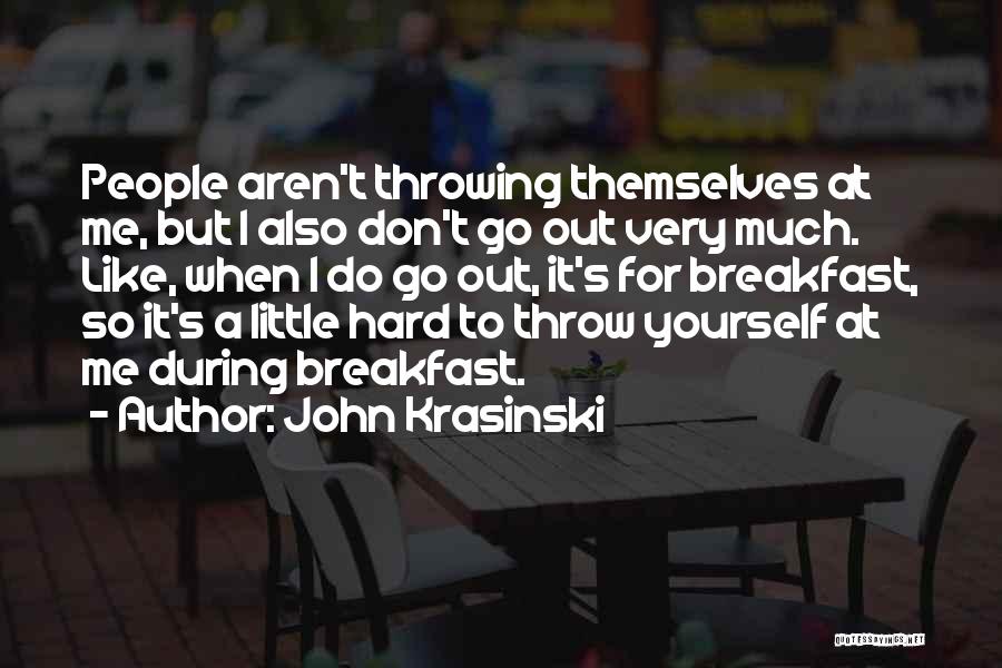 John Krasinski Quotes: People Aren't Throwing Themselves At Me, But I Also Don't Go Out Very Much. Like, When I Do Go Out,