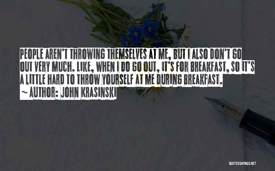 John Krasinski Quotes: People Aren't Throwing Themselves At Me, But I Also Don't Go Out Very Much. Like, When I Do Go Out,