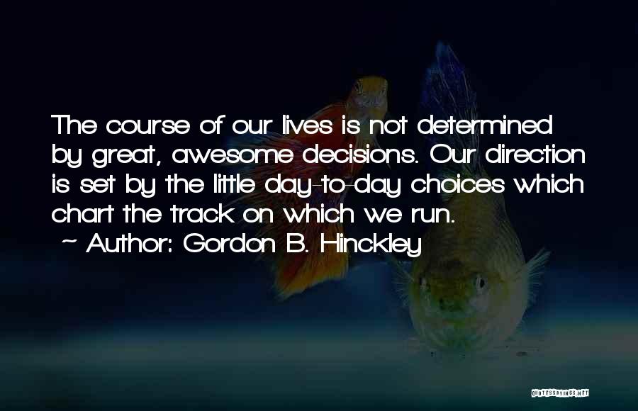 Gordon B. Hinckley Quotes: The Course Of Our Lives Is Not Determined By Great, Awesome Decisions. Our Direction Is Set By The Little Day-to-day