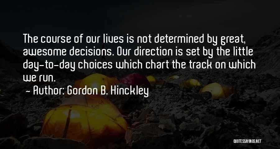 Gordon B. Hinckley Quotes: The Course Of Our Lives Is Not Determined By Great, Awesome Decisions. Our Direction Is Set By The Little Day-to-day