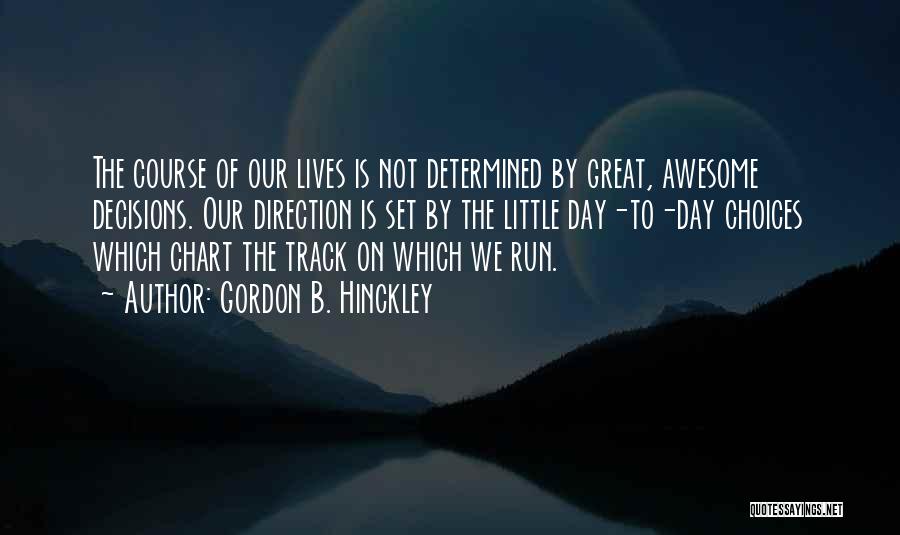 Gordon B. Hinckley Quotes: The Course Of Our Lives Is Not Determined By Great, Awesome Decisions. Our Direction Is Set By The Little Day-to-day