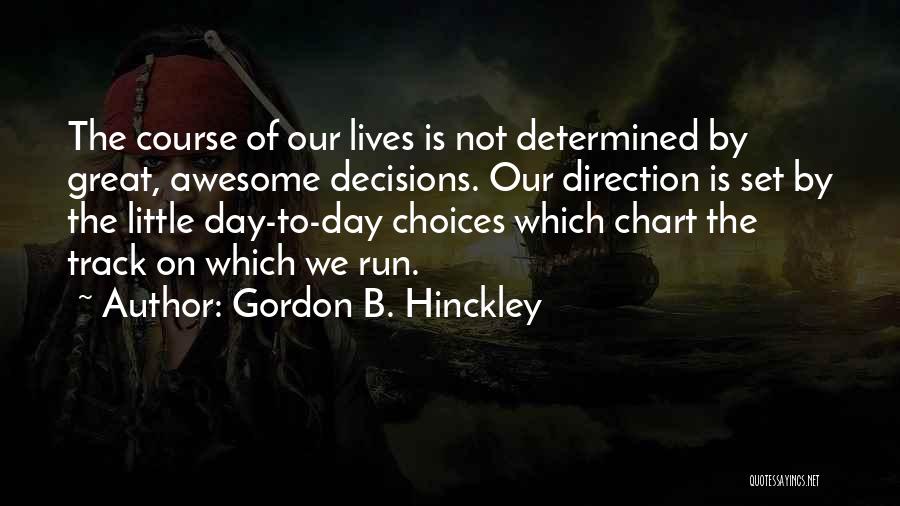 Gordon B. Hinckley Quotes: The Course Of Our Lives Is Not Determined By Great, Awesome Decisions. Our Direction Is Set By The Little Day-to-day