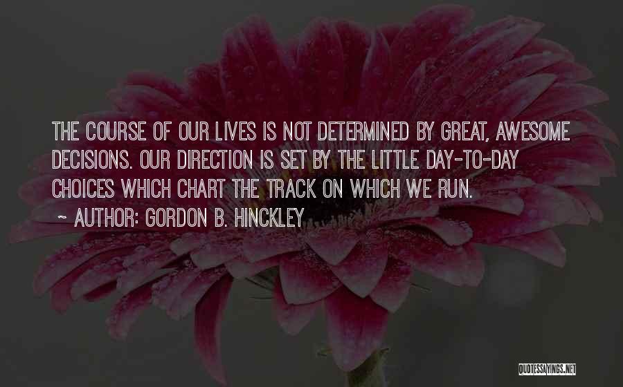 Gordon B. Hinckley Quotes: The Course Of Our Lives Is Not Determined By Great, Awesome Decisions. Our Direction Is Set By The Little Day-to-day