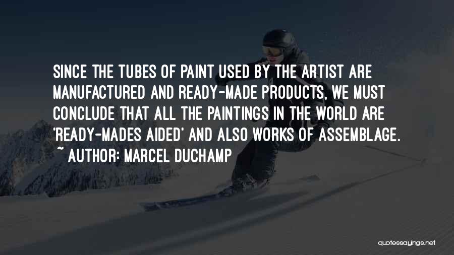 Marcel Duchamp Quotes: Since The Tubes Of Paint Used By The Artist Are Manufactured And Ready-made Products, We Must Conclude That All The