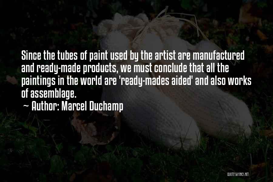 Marcel Duchamp Quotes: Since The Tubes Of Paint Used By The Artist Are Manufactured And Ready-made Products, We Must Conclude That All The