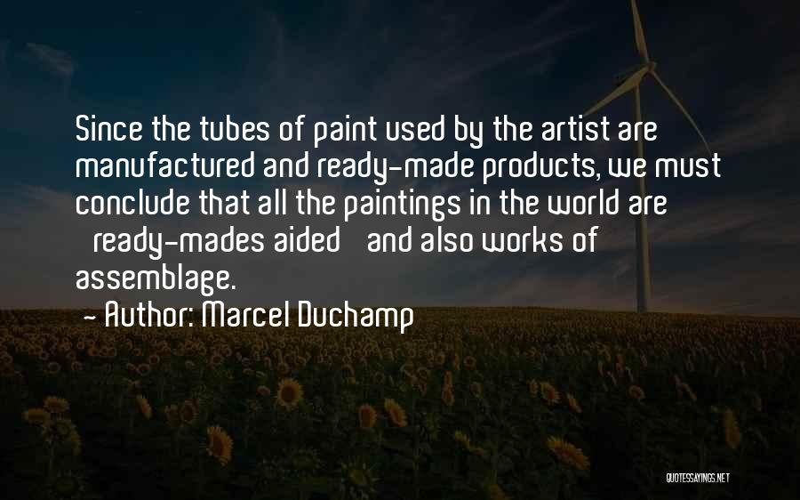 Marcel Duchamp Quotes: Since The Tubes Of Paint Used By The Artist Are Manufactured And Ready-made Products, We Must Conclude That All The