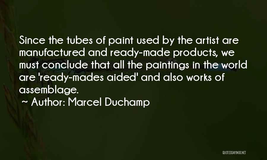 Marcel Duchamp Quotes: Since The Tubes Of Paint Used By The Artist Are Manufactured And Ready-made Products, We Must Conclude That All The