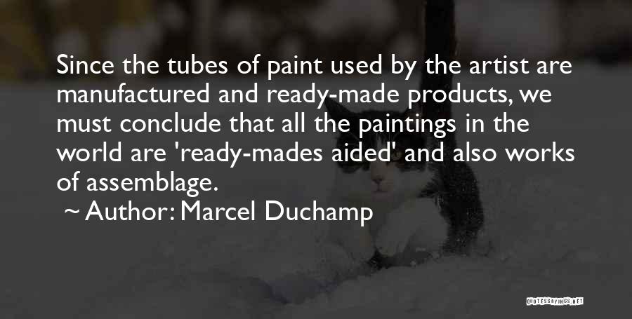 Marcel Duchamp Quotes: Since The Tubes Of Paint Used By The Artist Are Manufactured And Ready-made Products, We Must Conclude That All The