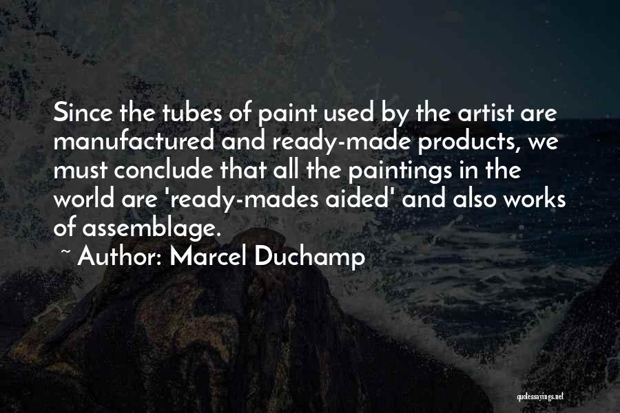 Marcel Duchamp Quotes: Since The Tubes Of Paint Used By The Artist Are Manufactured And Ready-made Products, We Must Conclude That All The