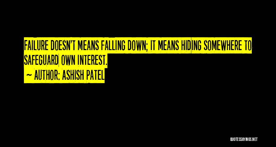 Ashish Patel Quotes: Failure Doesn't Means Falling Down; It Means Hiding Somewhere To Safeguard Own Interest.