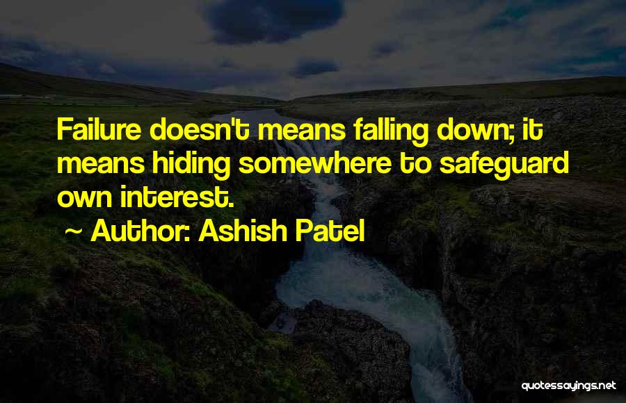 Ashish Patel Quotes: Failure Doesn't Means Falling Down; It Means Hiding Somewhere To Safeguard Own Interest.