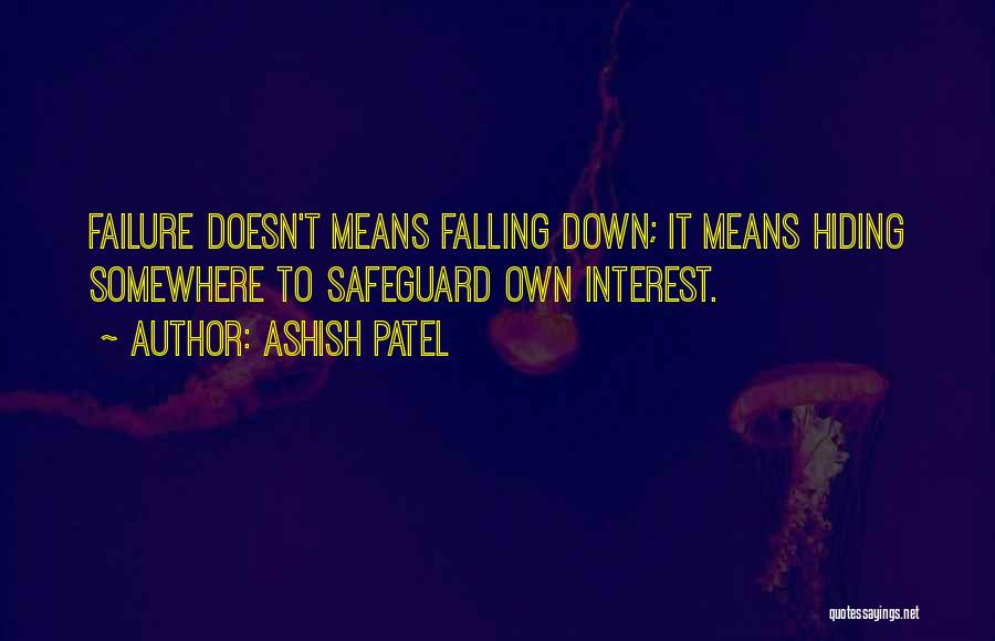 Ashish Patel Quotes: Failure Doesn't Means Falling Down; It Means Hiding Somewhere To Safeguard Own Interest.