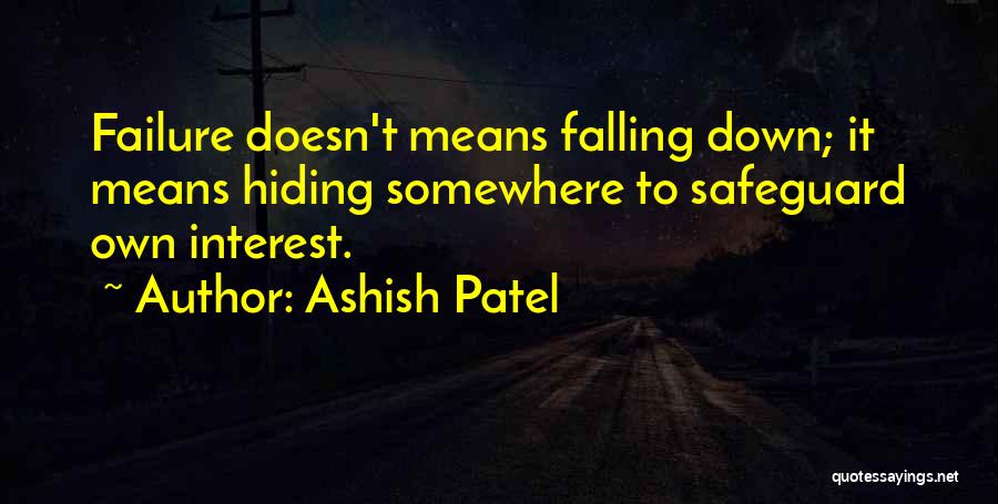 Ashish Patel Quotes: Failure Doesn't Means Falling Down; It Means Hiding Somewhere To Safeguard Own Interest.