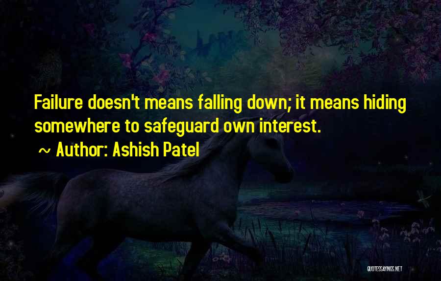 Ashish Patel Quotes: Failure Doesn't Means Falling Down; It Means Hiding Somewhere To Safeguard Own Interest.