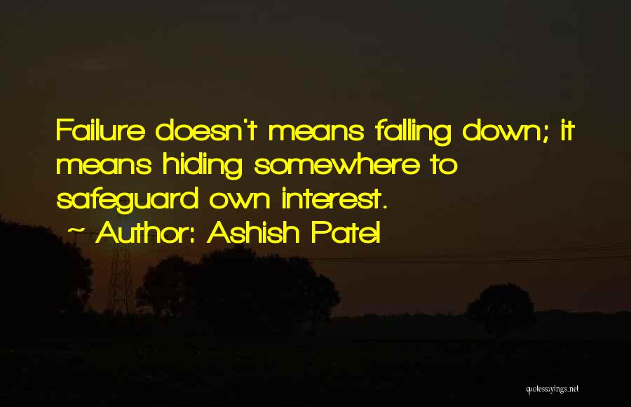Ashish Patel Quotes: Failure Doesn't Means Falling Down; It Means Hiding Somewhere To Safeguard Own Interest.