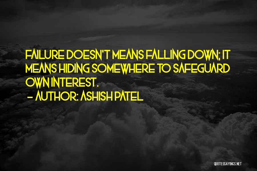 Ashish Patel Quotes: Failure Doesn't Means Falling Down; It Means Hiding Somewhere To Safeguard Own Interest.