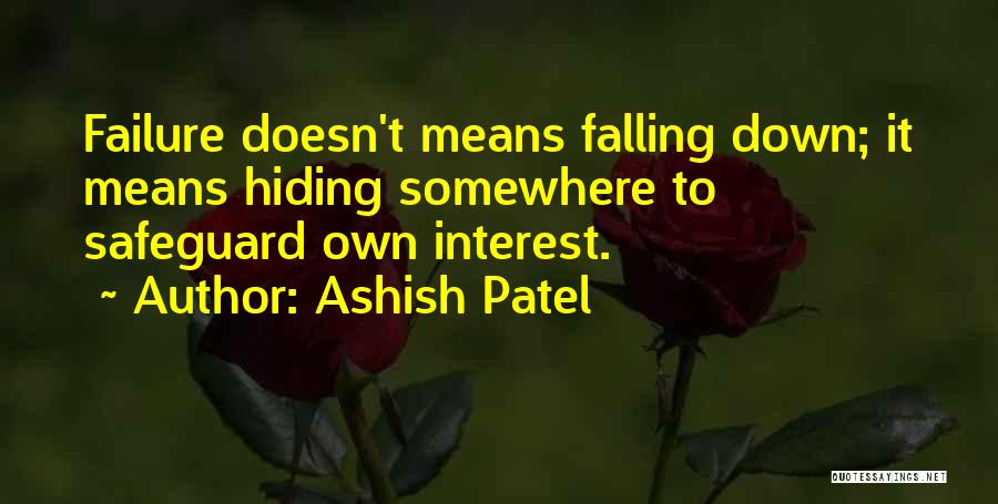 Ashish Patel Quotes: Failure Doesn't Means Falling Down; It Means Hiding Somewhere To Safeguard Own Interest.