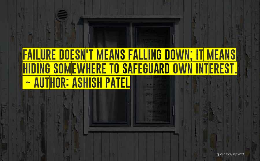 Ashish Patel Quotes: Failure Doesn't Means Falling Down; It Means Hiding Somewhere To Safeguard Own Interest.