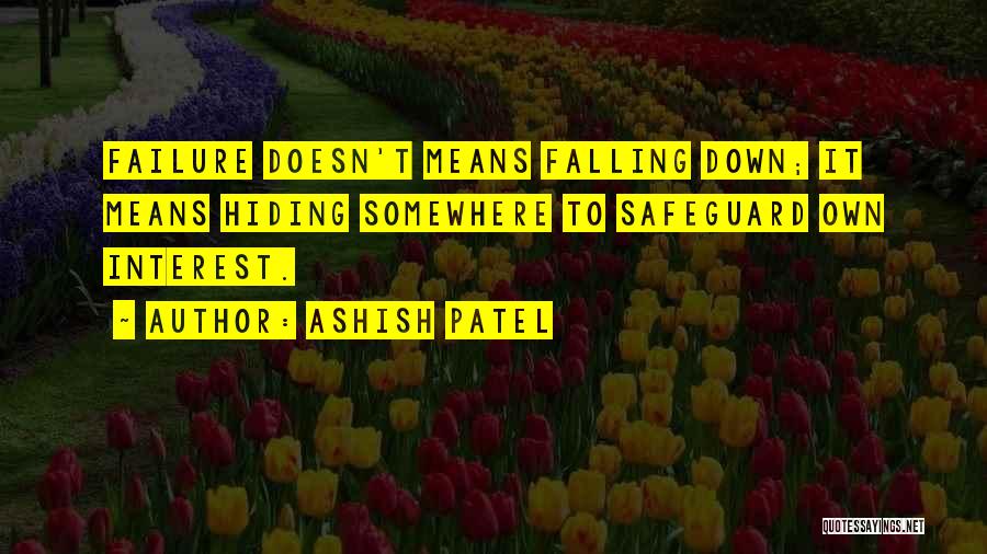 Ashish Patel Quotes: Failure Doesn't Means Falling Down; It Means Hiding Somewhere To Safeguard Own Interest.