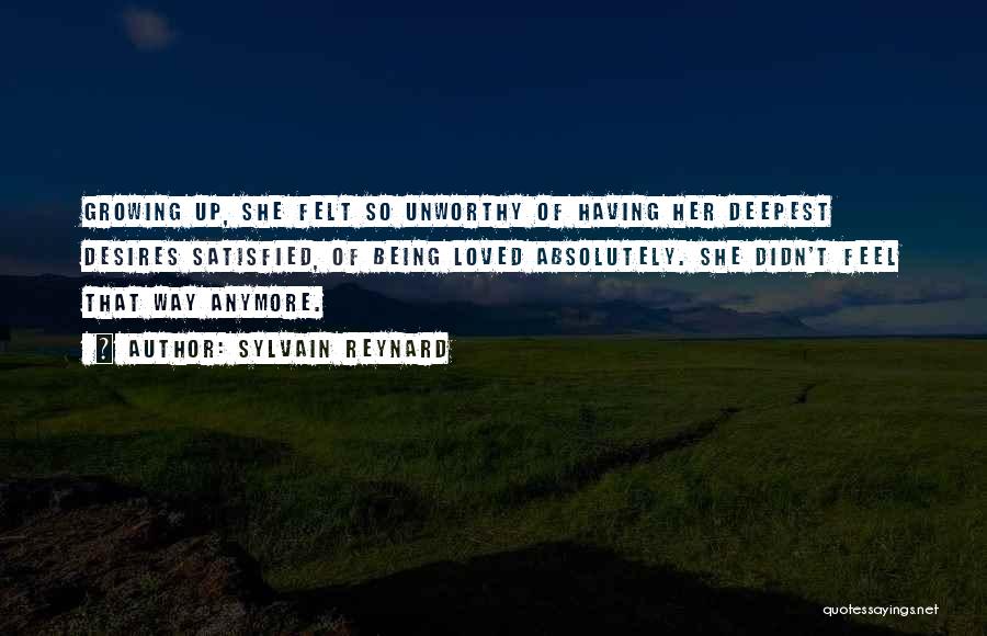 Sylvain Reynard Quotes: Growing Up, She Felt So Unworthy Of Having Her Deepest Desires Satisfied, Of Being Loved Absolutely. She Didn't Feel That