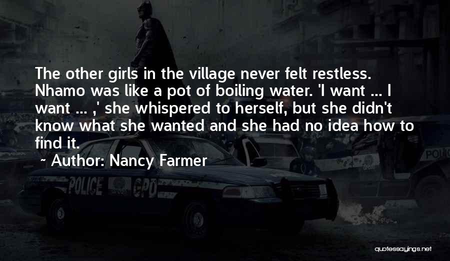 Nancy Farmer Quotes: The Other Girls In The Village Never Felt Restless. Nhamo Was Like A Pot Of Boiling Water. 'i Want ...