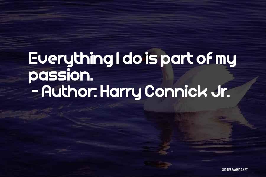 Harry Connick Jr. Quotes: Everything I Do Is Part Of My Passion.