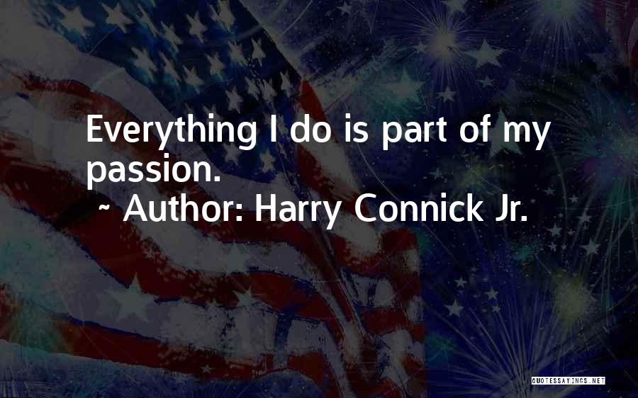 Harry Connick Jr. Quotes: Everything I Do Is Part Of My Passion.