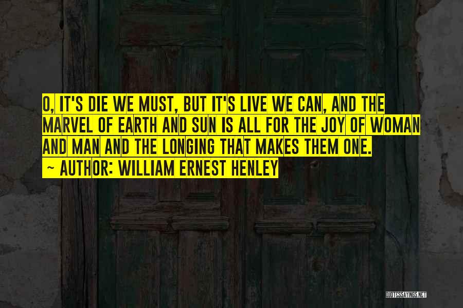 William Ernest Henley Quotes: O, It's Die We Must, But It's Live We Can, And The Marvel Of Earth And Sun Is All For