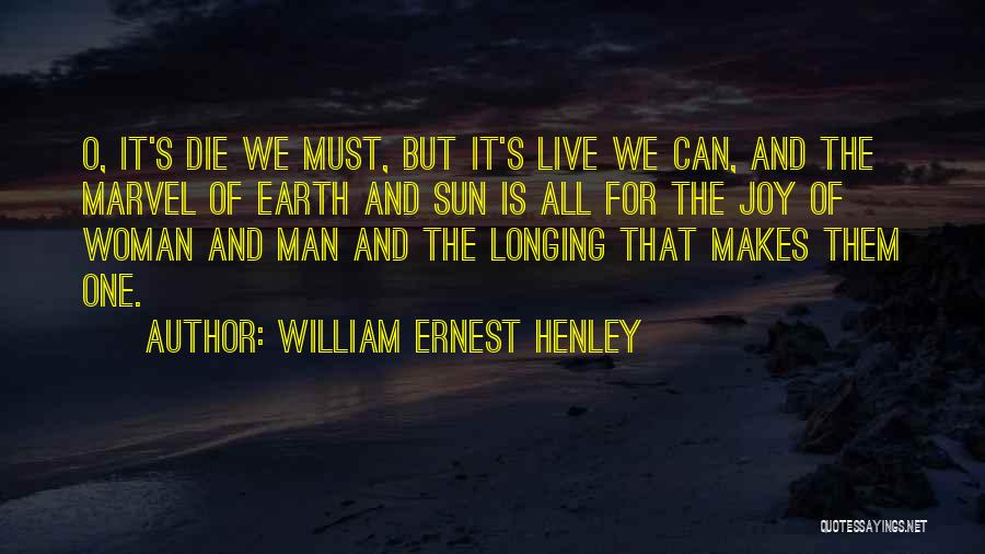 William Ernest Henley Quotes: O, It's Die We Must, But It's Live We Can, And The Marvel Of Earth And Sun Is All For