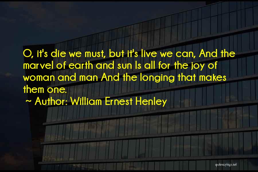 William Ernest Henley Quotes: O, It's Die We Must, But It's Live We Can, And The Marvel Of Earth And Sun Is All For