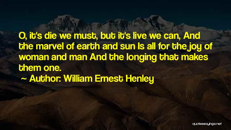 William Ernest Henley Quotes: O, It's Die We Must, But It's Live We Can, And The Marvel Of Earth And Sun Is All For