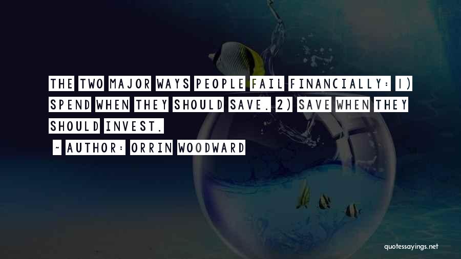 Orrin Woodward Quotes: The Two Major Ways People Fail Financially: 1) Spend When They Should Save. 2) Save When They Should Invest.