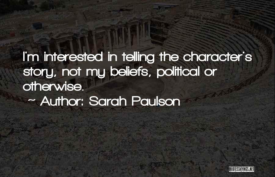 Sarah Paulson Quotes: I'm Interested In Telling The Character's Story, Not My Beliefs, Political Or Otherwise.