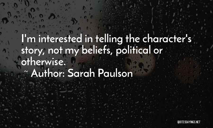 Sarah Paulson Quotes: I'm Interested In Telling The Character's Story, Not My Beliefs, Political Or Otherwise.